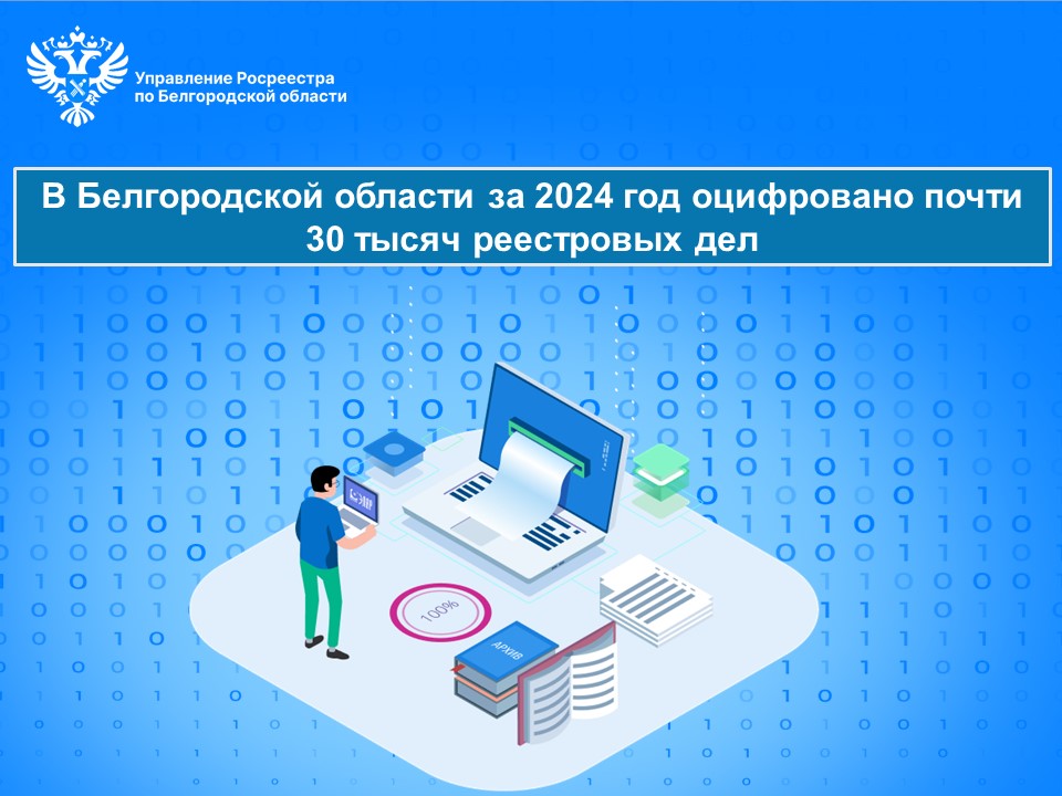 В Белгородской области за 2024 год оцифровано почти 30 тысяч реестровых дел.